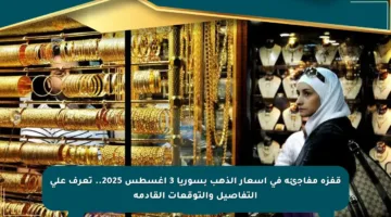 قفزة مفاجئة في أسعار الذهب بسوريا 3 أغسطس 2025.. تعرف على التفاصيل والتوقعات القادمة